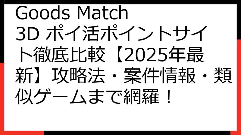 Goods Match 3D ポイ活ポイントサイト徹底比較【2025年最新】攻略法・案件情報・類似ゲームまで網羅！