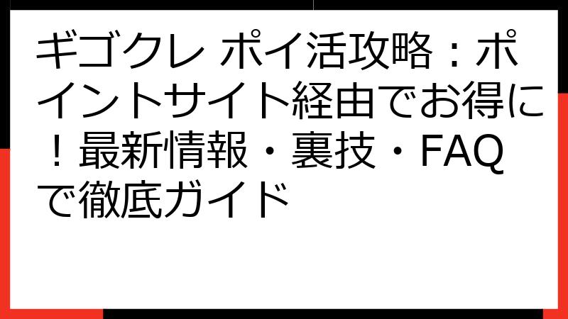 ギゴクレ ポイ活攻略：ポイントサイト経由でお得に！最新情報・裏技・FAQで徹底ガイド