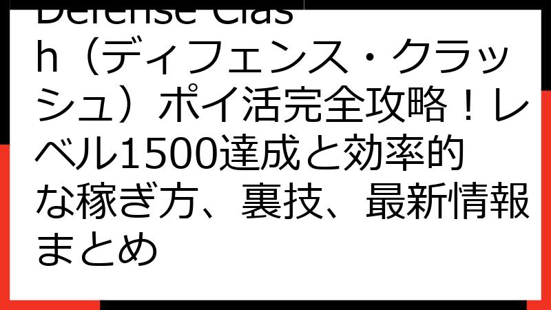 Defense Clash（ディフェンス・クラッシュ）ポイ活完全攻略！レベル1500達成と効率的な稼ぎ方、裏技、最新情報まとめ
