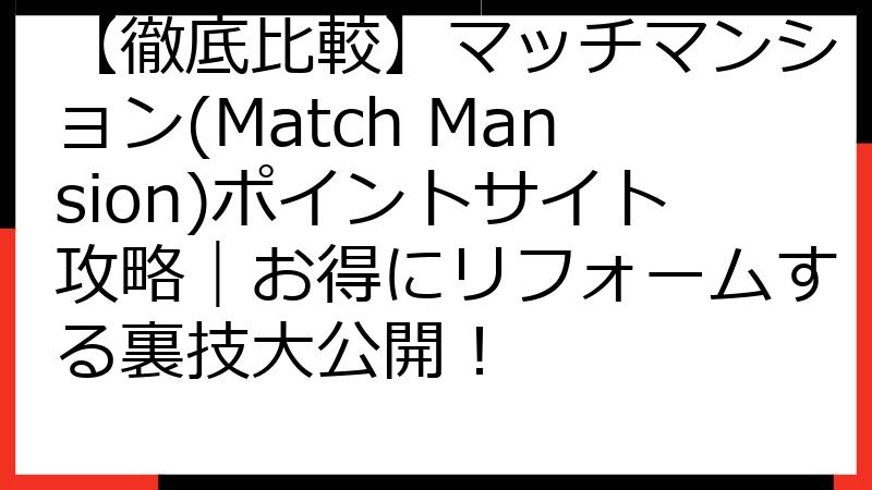 【徹底比較】マッチマンション(Match Mansion)ポイントサイト攻略｜お得にリフォームする裏技大公開！