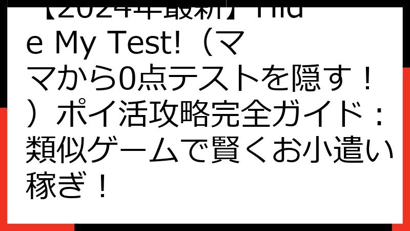 【2024年最新】Hide My Test!（ママから0点テストを隠す！）ポイ活攻略完全ガイド：類似ゲームで賢くお小遣い稼ぎ！
