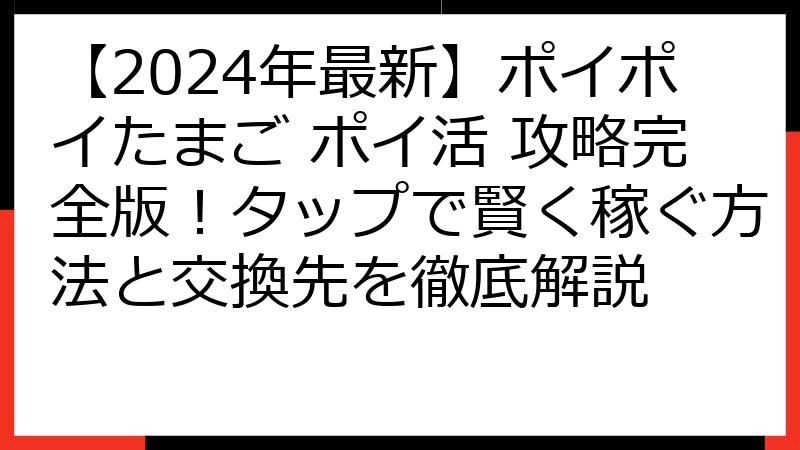 【2024年最新】ポイポイたまご ポイ活 攻略完全版！タップで賢く稼ぐ方法と交換先を徹底解説