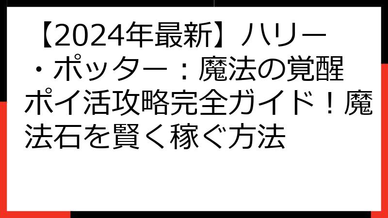 【2024年最新】ハリー・ポッター：魔法の覚醒 ポイ活攻略完全ガイド！魔法石を賢く稼ぐ方法