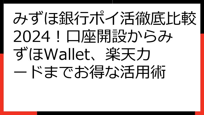 みずほ銀行ポイ活徹底比較2024！口座開設からみずほWallet、楽天カードまでお得な活用術