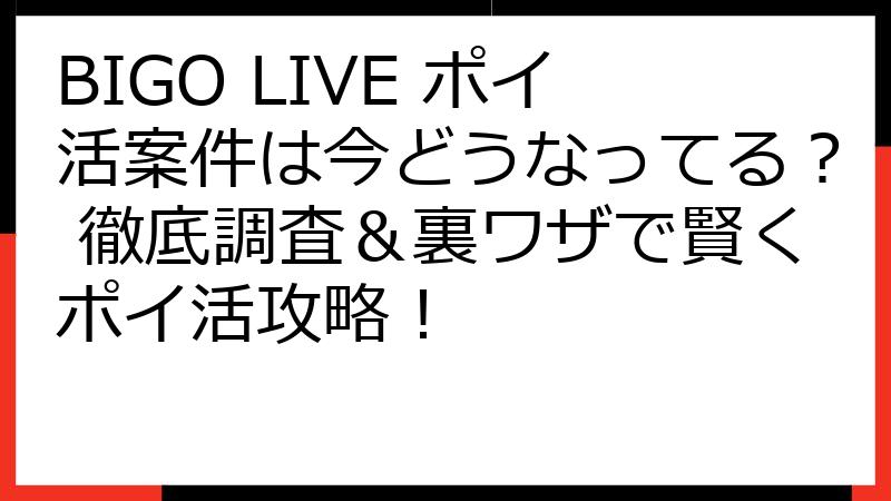 BIGO LIVE ポイ活案件は今どうなってる？ 徹底調査＆裏ワザで賢くポイ活攻略！