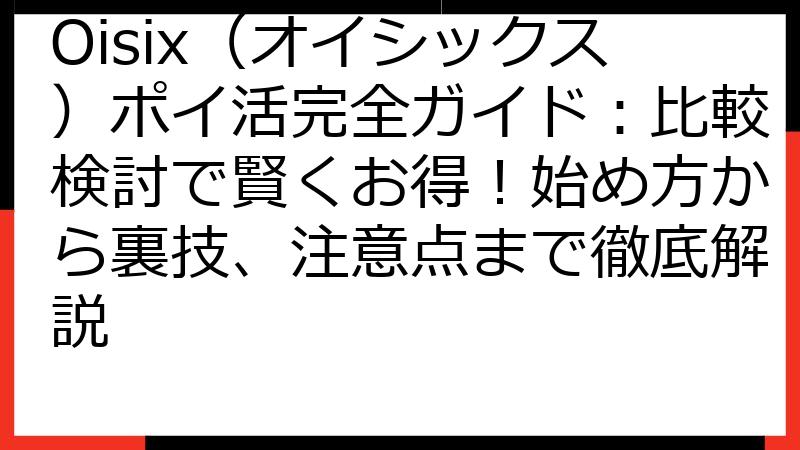 Oisix（オイシックス）ポイ活完全ガイド：比較検討で賢くお得！始め方から裏技、注意点まで徹底解説