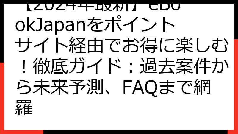 【2024年最新】eBookJapanをポイントサイト経由でお得に楽しむ！徹底ガイド：過去案件から未来予測、FAQまで網羅