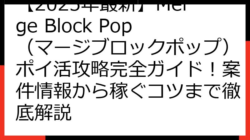 【2025年最新】Merge Block Pop（マージブロックポップ）ポイ活攻略完全ガイド！案件情報から稼ぐコツまで徹底解説