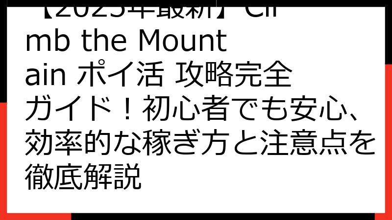 【2025年最新】Climb the Mountain ポイ活 攻略完全ガイド！初心者でも安心、効率的な稼ぎ方と注意点を徹底解説