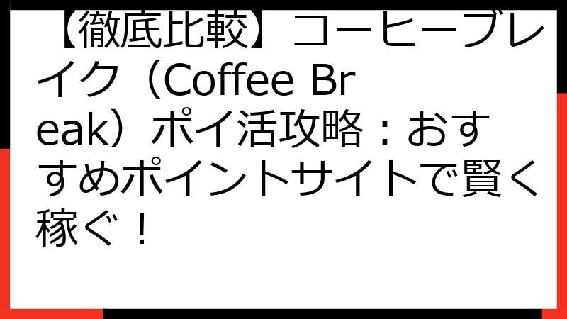 【徹底比較】コーヒーブレイク（Coffee Break）ポイ活攻略：おすすめポイントサイトで賢く稼ぐ！