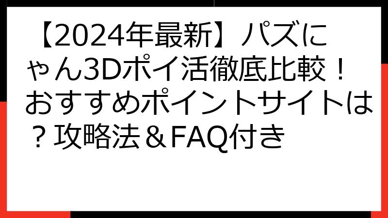 【2024年最新】パズにゃん3Dポイ活徹底比較！おすすめポイントサイトは？攻略法＆FAQ付き