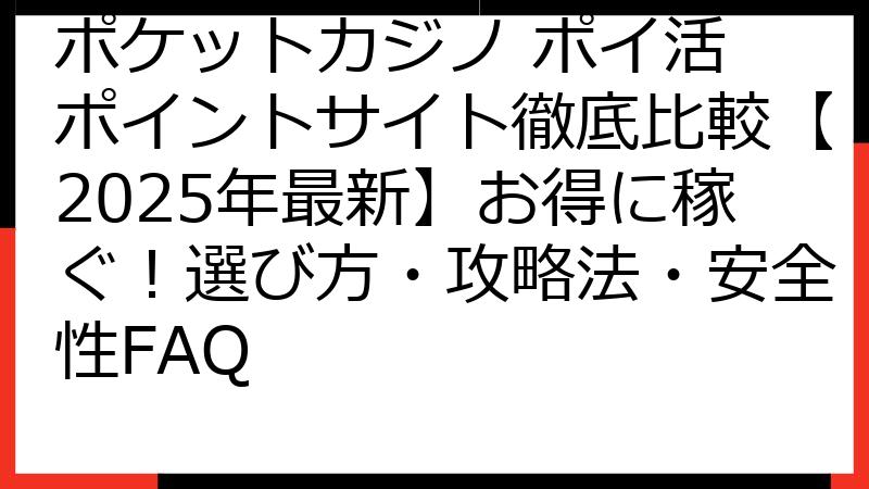 ポケットカジノ ポイ活 ポイントサイト徹底比較【2025年最新】お得に稼ぐ！選び方・攻略法・安全性FAQ