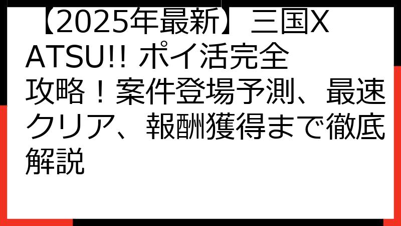 【2025年最新】三国XATSU!! ポイ活完全攻略！案件登場予測、最速クリア、報酬獲得まで徹底解説