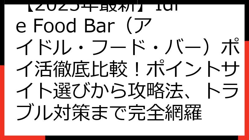 【2025年最新】Idle Food Bar（アイドル・フード・バー）ポイ活徹底比較！ポイントサイト選びから攻略法、トラブル対策まで完全網羅