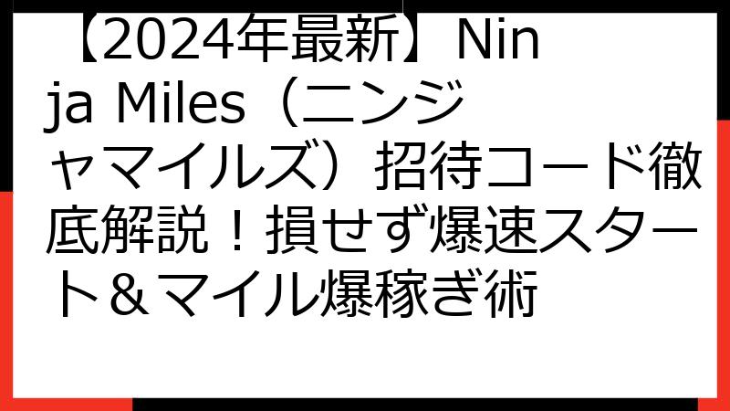 【2024年最新】Ninja Miles（ニンジャマイルズ）招待コード徹底解説！損せず爆速スタート＆マイル爆稼ぎ術
