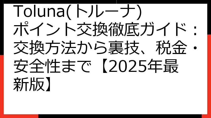 Toluna(トルーナ)ポイント交換徹底ガイド：交換方法から裏技、税金・安全性まで【2025年最新版】