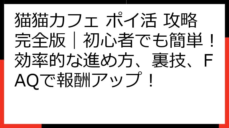 猫猫カフェ ポイ活 攻略完全版｜初心者でも簡単！効率的な進め方、裏技、FAQで報酬アップ！