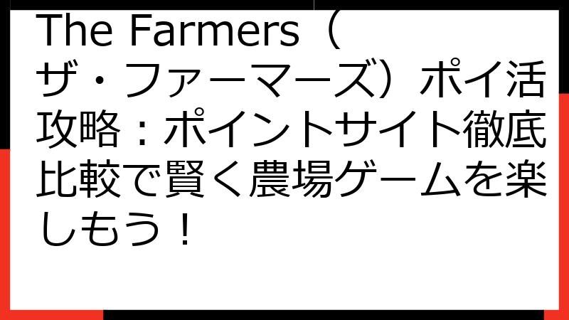 The Farmers（ザ・ファーマーズ）ポイ活攻略：ポイントサイト徹底比較で賢く農場ゲームを楽しもう！