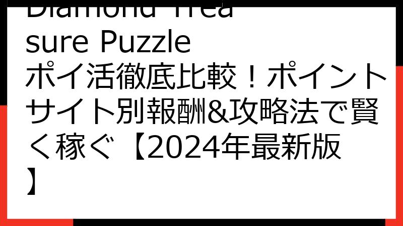 Diamond Treasure Puzzle ポイ活徹底比較！ポイントサイト別報酬&攻略法で賢く稼ぐ【2024年最新版】