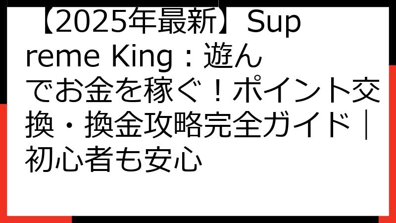 【2025年最新】Supreme King：遊んでお金を稼ぐ！ポイント交換・換金攻略完全ガイド｜初心者も安心