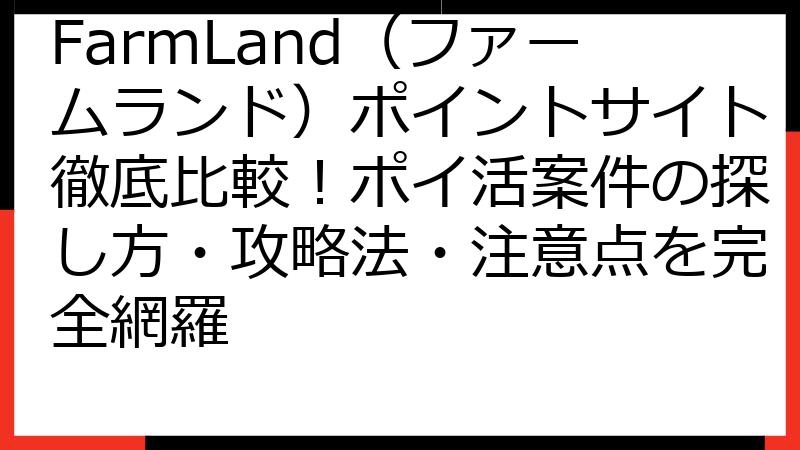 FarmLand（ファームランド）ポイントサイト徹底比較！ポイ活案件の探し方・攻略法・注意点を完全網羅