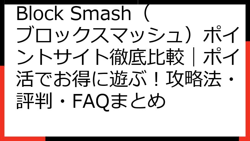 Block Smash（ブロックスマッシュ）ポイントサイト徹底比較｜ポイ活でお得に遊ぶ！攻略法・評判・FAQまとめ