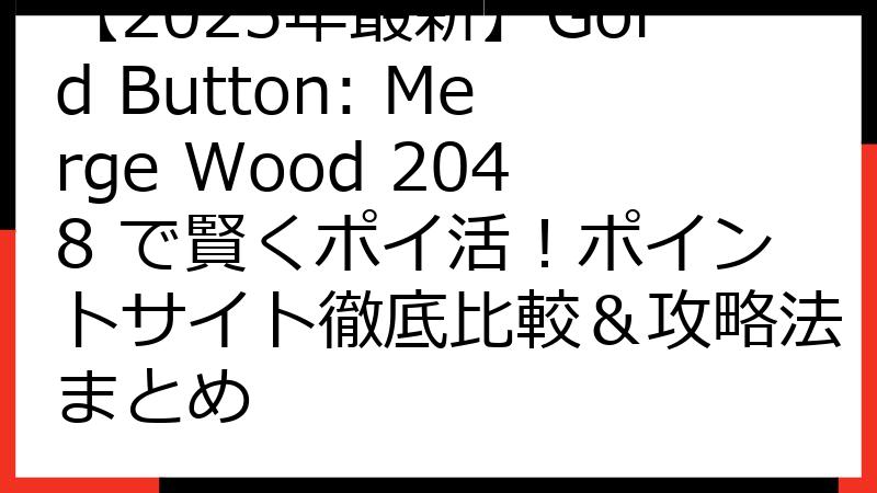 【2025年最新】Gold Button: Merge Wood 2048 で賢くポイ活！ポイントサイト徹底比較＆攻略法まとめ
