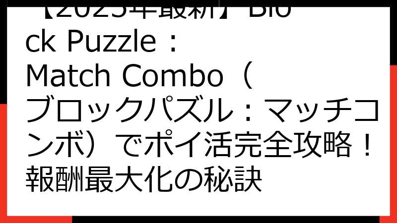 【2025年最新】Block Puzzle : Match Combo（ブロックパズル：マッチコンボ）でポイ活完全攻略！報酬最大化の秘訣