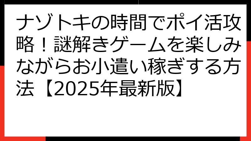 ナゾトキの時間でポイ活攻略！謎解きゲームを楽しみながらお小遣い稼ぎする方法【2025年最新版】