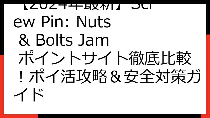 【2024年最新】Screw Pin: Nuts & Bolts Jam ポイントサイト徹底比較！ポイ活攻略＆安全対策ガイド