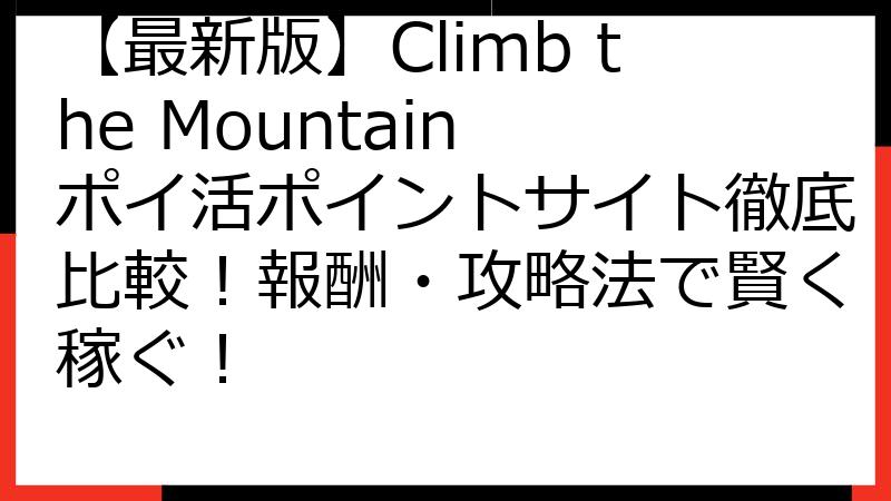 【最新版】Climb the Mountain ポイ活ポイントサイト徹底比較！報酬・攻略法で賢く稼ぐ！