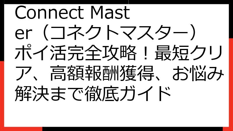 Connect Master（コネクトマスター）ポイ活完全攻略！最短クリア、高額報酬獲得、お悩み解決まで徹底ガイド