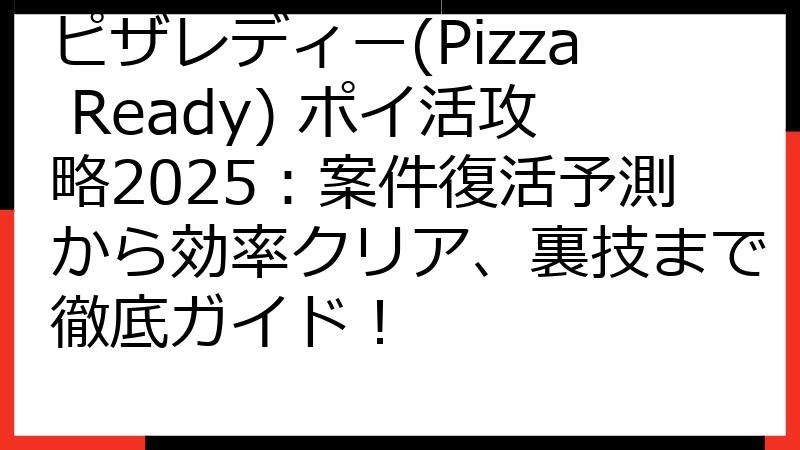 ピザレディー(Pizza Ready) ポイ活攻略2025：案件復活予測から効率クリア、裏技まで徹底ガイド！