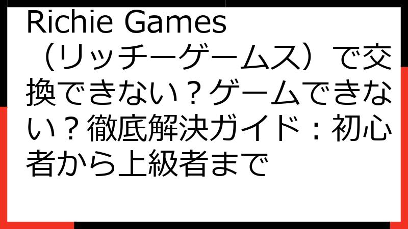 Richie Games（リッチーゲームス）で交換できない？ゲームできない？徹底解決ガイド：初心者から上級者まで