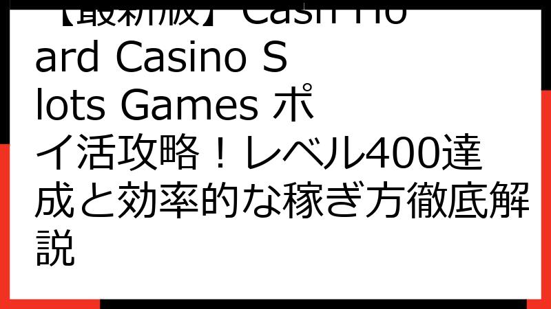 【最新版】Cash Hoard Casino Slots Games ポイ活攻略！レベル400達成と効率的な稼ぎ方徹底解説