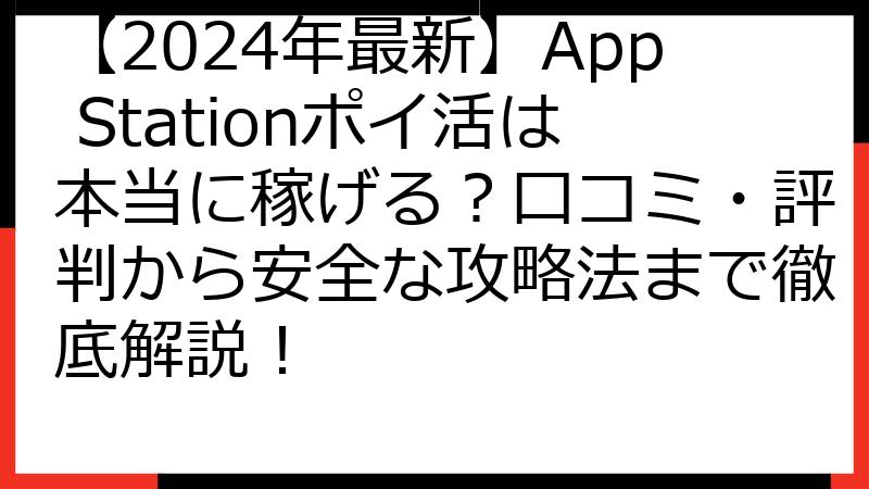 【2024年最新】App Stationポイ活は本当に稼げる？口コミ・評判から安全な攻略法まで徹底解説！