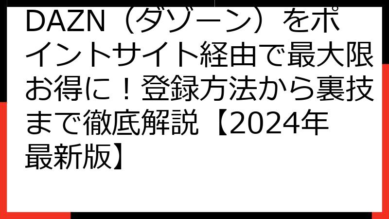 DAZN（ダゾーン）をポイントサイト経由で最大限お得に！登録方法から裏技まで徹底解説【2024年最新版】