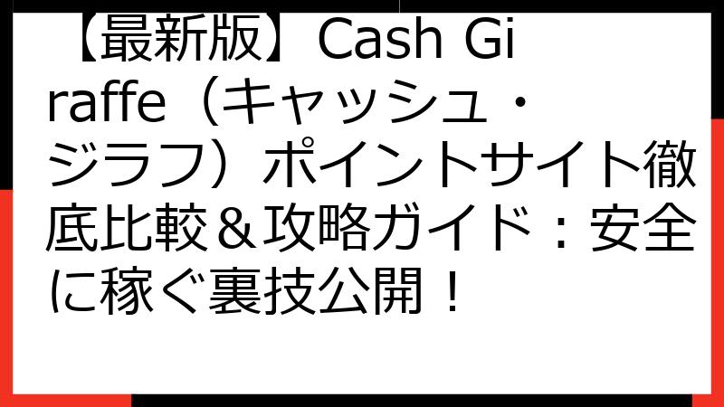 【最新版】Cash Giraffe（キャッシュ・ジラフ）ポイントサイト徹底比較＆攻略ガイド：安全に稼ぐ裏技公開！