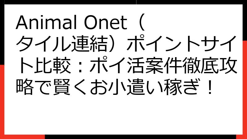 Animal Onet（タイル連結）ポイントサイト比較：ポイ活案件徹底攻略で賢くお小遣い稼ぎ！