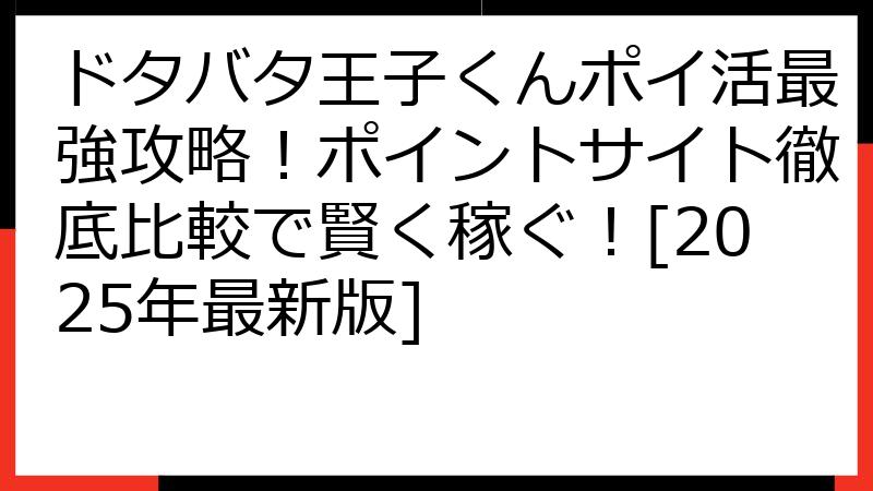 ドタバタ王子くんポイ活最強攻略！ポイントサイト徹底比較で賢く稼ぐ！[2025年最新版]