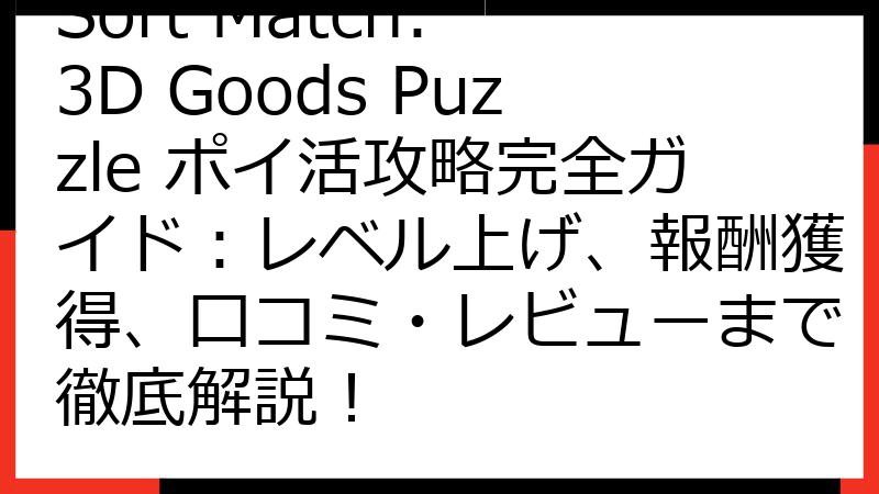 Sort Match: 3D Goods Puzzle ポイ活攻略完全ガイド：レベル上げ、報酬獲得、口コミ・レビューまで徹底解説！