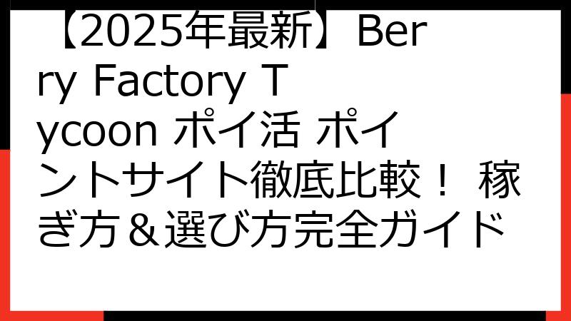 【2025年最新】Berry Factory Tycoon ポイ活 ポイントサイト徹底比較！ 稼ぎ方＆選び方完全ガイド