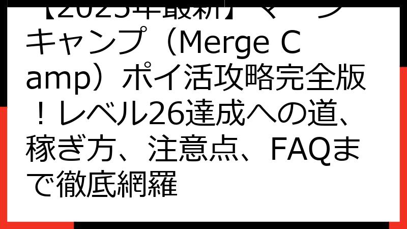 【2025年最新】マージキャンプ（Merge Camp）ポイ活攻略完全版！レベル26達成への道、稼ぎ方、注意点、FAQまで徹底網羅
