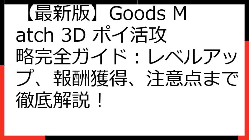【最新版】Goods Match 3D ポイ活攻略完全ガイド：レベルアップ、報酬獲得、注意点まで徹底解説！