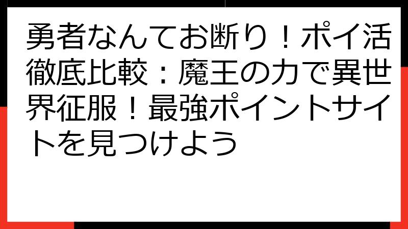 勇者なんてお断り！ポイ活徹底比較：魔王の力で異世界征服！最強ポイントサイトを見つけよう