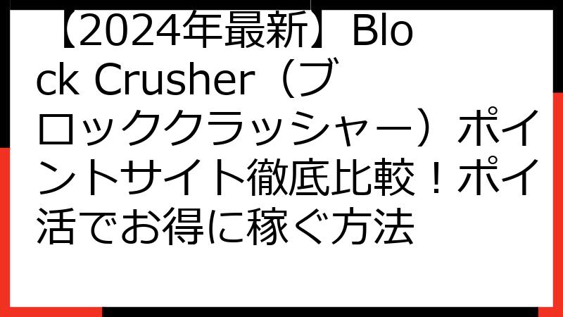 【2024年最新】Block Crusher（ブロッククラッシャー）ポイントサイト徹底比較！ポイ活でお得に稼ぐ方法