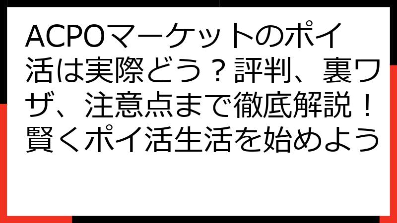 ACPOマーケットのポイ活は実際どう？評判、裏ワザ、注意点まで徹底解説！賢くポイ活生活を始めよう