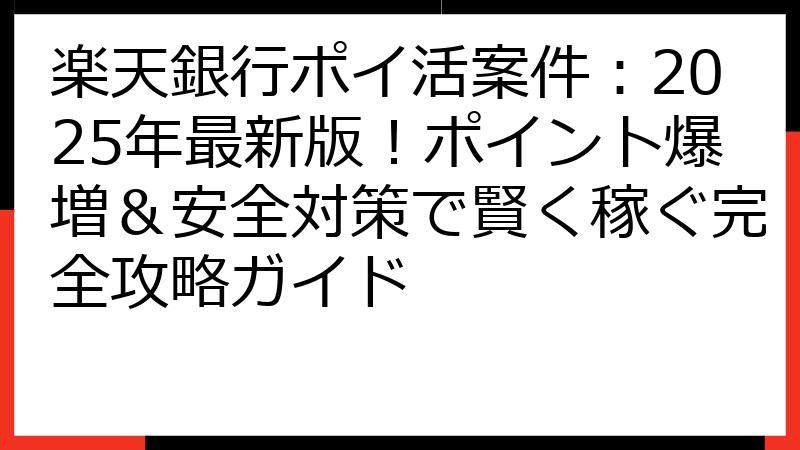 楽天銀行ポイ活案件：2025年最新版！ポイント爆増＆安全対策で賢く稼ぐ完全攻略ガイド