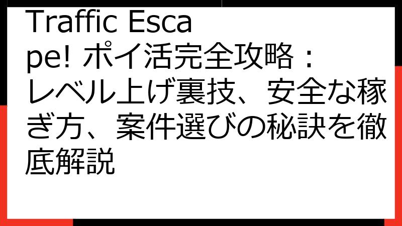 Traffic Escape! ポイ活完全攻略：レベル上げ裏技、安全な稼ぎ方、案件選びの秘訣を徹底解説