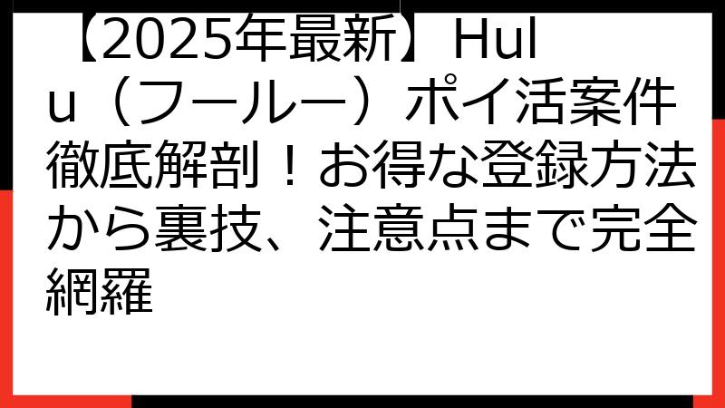 【2025年最新】Hulu（フールー）ポイ活案件徹底解剖！お得な登録方法から裏技、注意点まで完全網羅